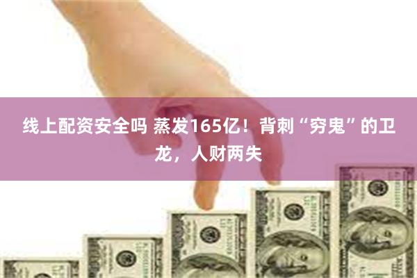 线上配资安全吗 蒸发165亿！背刺“穷鬼”的卫龙，人财两失