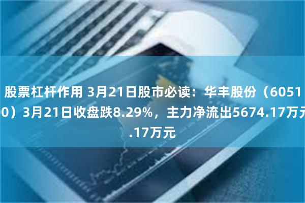 股票杠杆作用 3月21日股市必读：华丰股份（605100）3月21日收盘跌8.29%，主力净流出5674.17万元