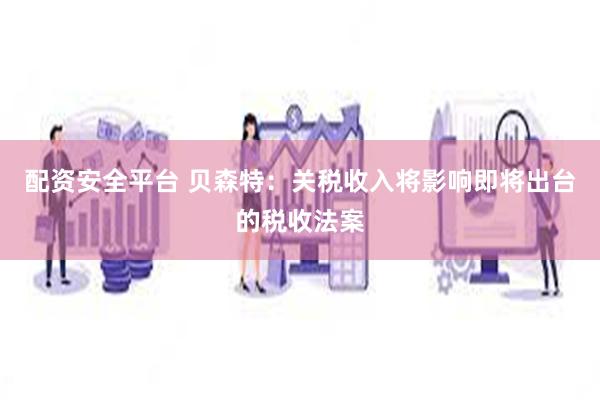 配资安全平台 贝森特：关税收入将影响即将出台的税收法案