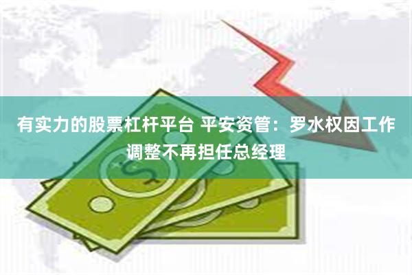有实力的股票杠杆平台 平安资管：罗水权因工作调整不再担任总经理
