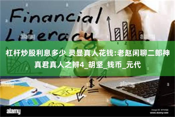 杠杆炒股利息多少 灵显真人花钱:老赵闲聊二郎神真君真人之辨4_胡坚_钱币_元代