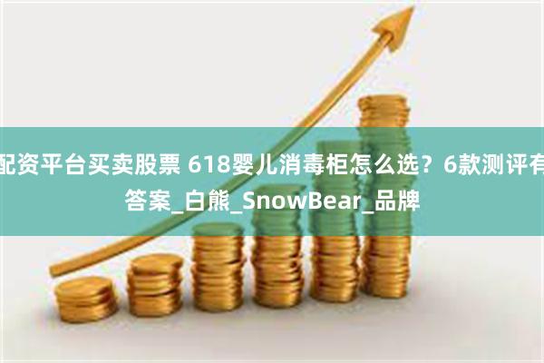配资平台买卖股票 618婴儿消毒柜怎么选？6款测评有答案_白熊_SnowBear_品牌