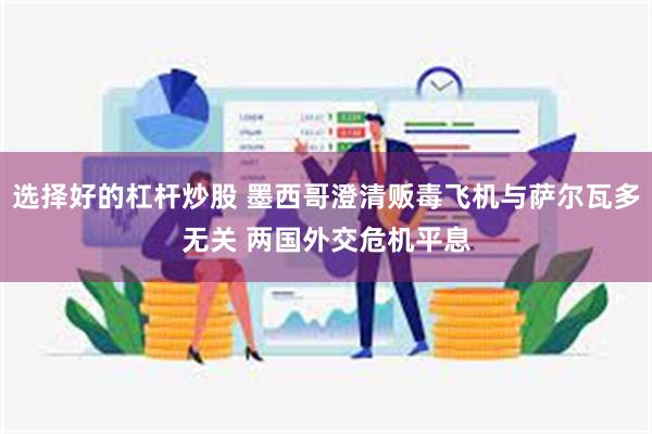 选择好的杠杆炒股 墨西哥澄清贩毒飞机与萨尔瓦多无关 两国外交危机平息