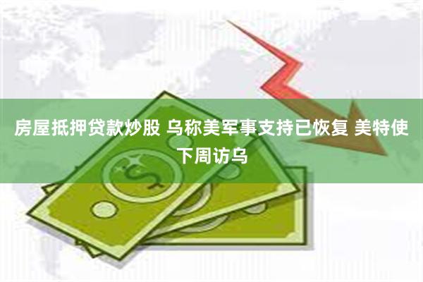 房屋抵押贷款炒股 乌称美军事支持已恢复 美特使下周访乌