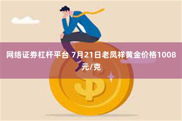 网络证劵杠杆平台 7月21日老凤祥黄金价格1008元/克