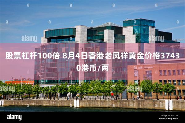 股票杠杆100倍 8月4日香港老凤祥黄金价格37430港币/两