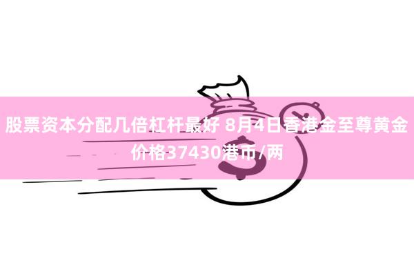 股票资本分配几倍杠杆最好 8月4日香港金至尊黄金价格37430港币/两