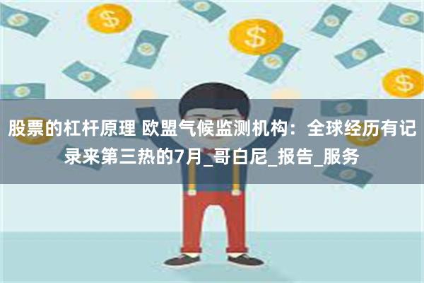 股票的杠杆原理 欧盟气候监测机构：全球经历有记录来第三热的7月_哥白尼_报告_服务