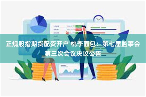 正规股指期货配资开户 桃李面包：第七届监事会第三次会议决议公告