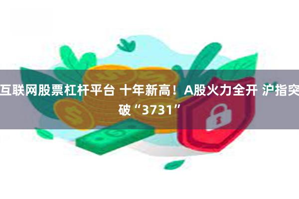 互联网股票杠杆平台 十年新高！A股火力全开 沪指突破“3731”