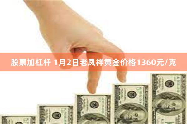 股票加杠杆 1月2日老凤祥黄金价格1360元/克