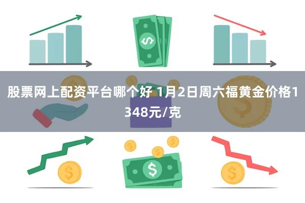 股票网上配资平台哪个好 1月2日周六福黄金价格1348元/克
